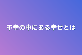 不幸の中にある幸せとは