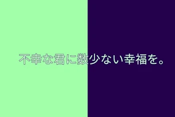 『不幸な君に数少ない幸福を。』