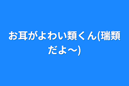 お耳がよわい類くん(瑞類だよ〜)