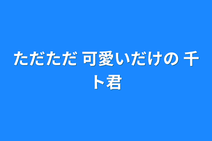 「ただただ 可愛いだけの 千ト君」のメインビジュアル