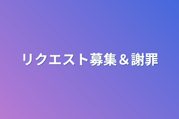 リクエスト募集＆謝罪