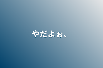 「やだよぉ、」のメインビジュアル