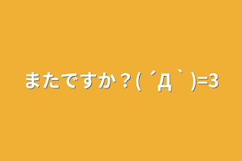 「またですか？( ´Д｀)=3」のメインビジュアル