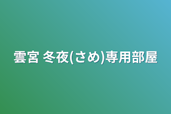 雲宮 冬夜(さめ)専用部屋