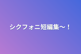 シクフォニ短編集〜！