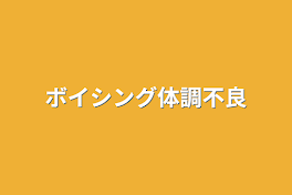 ボイシング(いるまくんがほとんどです！)体調不良