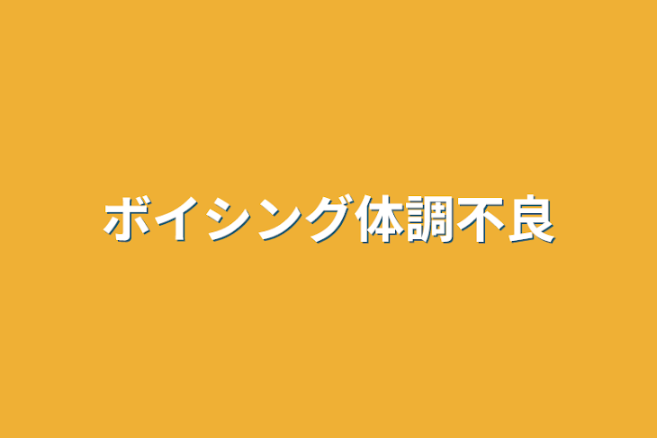 「ボイシング(いるまくんがほとんどです！)体調不良」のメインビジュアル