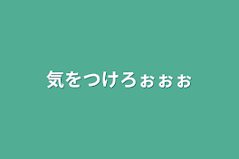 気をつけろぉぉぉ