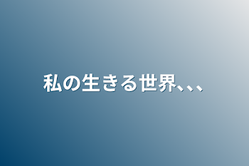 私の生きる世界､､､