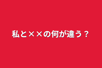 私と××の何が違う？