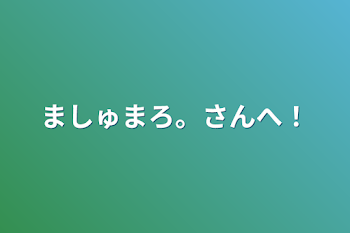 ましゅまろ。さんへ！