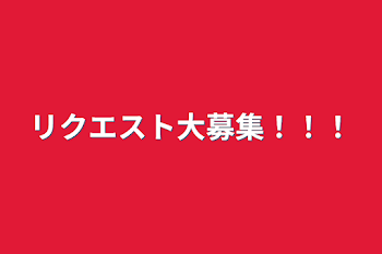 リクエスト大募集！！！