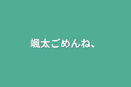 颯太ごめんね、