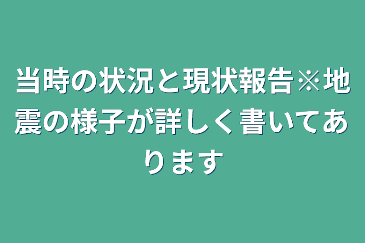 「当時の状況と現状報告※地震の様子が詳しく書いてあります」のメインビジュアル