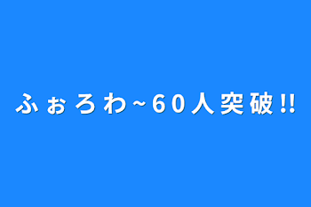 ふ ぉ ろ わ ~ 6 0 人 突 破 !!