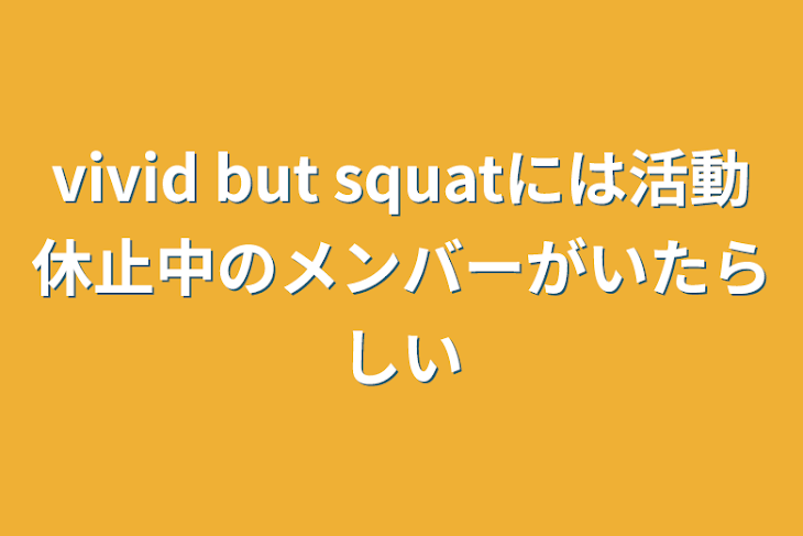 「vivid but squatには活動休止中のメンバーがいたらしい」のメインビジュアル