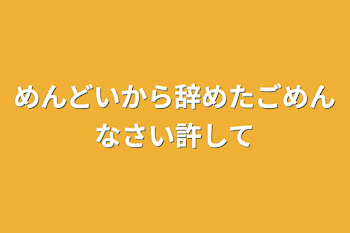 「めんどいから辞めたごめんなさい許して」のメインビジュアル