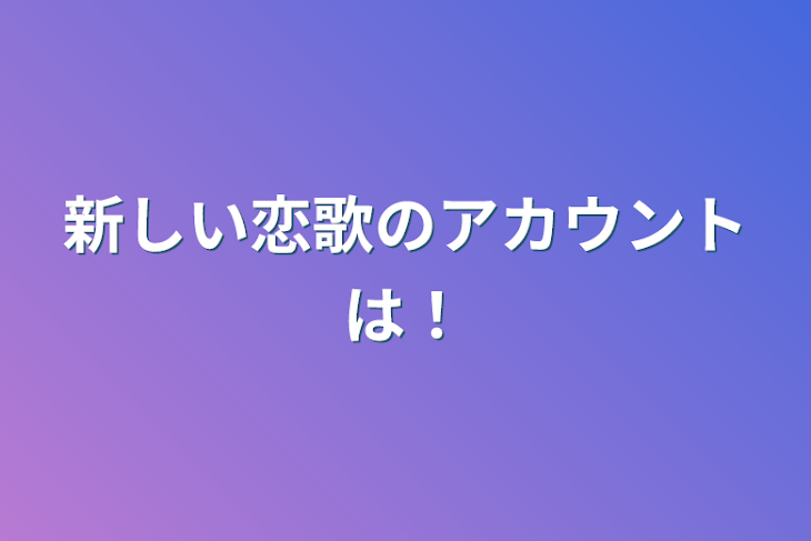 「新しい恋歌のアカウントは！」のメインビジュアル