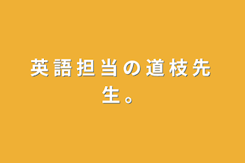 「英 語 担 当 の 道 枝 先 生 。」のメインビジュアル