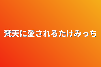 梵天に愛されるたけみっち