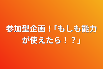 参加型企画！｢もしも能力が使えたら！？｣