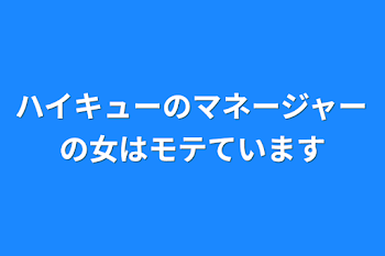 「ハイキューのマネージャーの女はモテています」のメインビジュアル