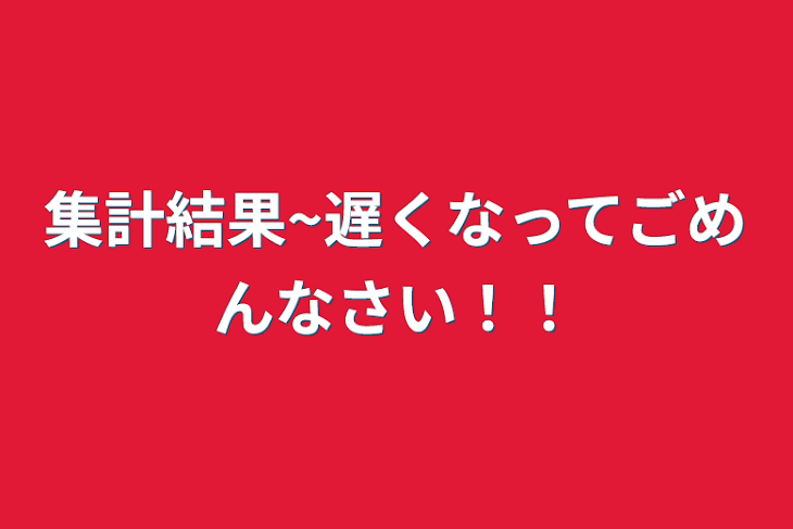 「集計結果~遅くなってごめんなさい！！」のメインビジュアル