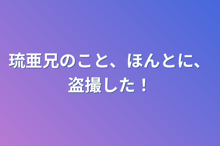 「琉亜兄のこと、ほんとに、盗撮した！」のメインビジュアル