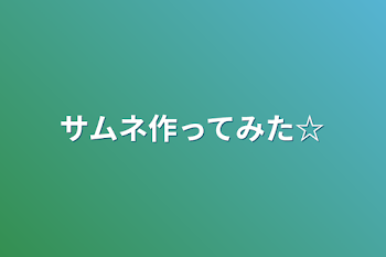 サムネ作ってみた☆