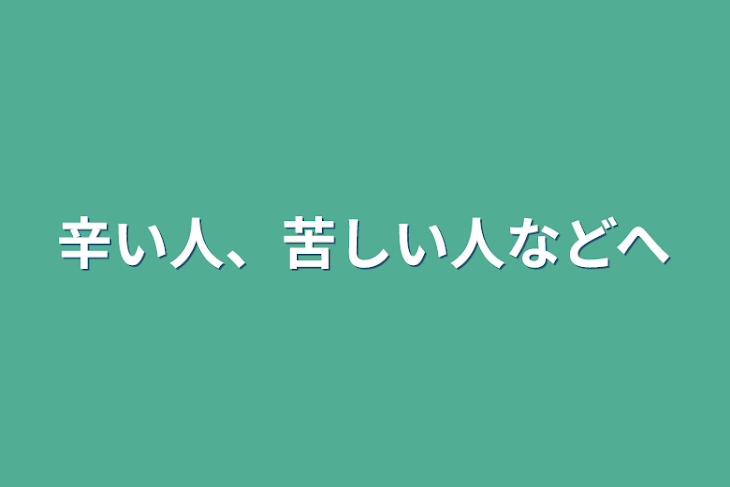 「辛い人、苦しい人などへ」のメインビジュアル