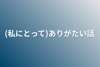 (私にとって)ありがたい話