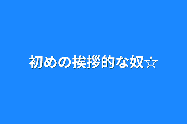 「初めの挨拶的な奴☆」のメインビジュアル