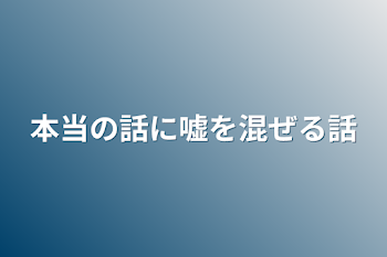 本当の話に嘘を混ぜる話