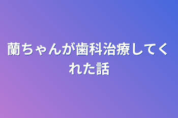 蘭ちゃんが歯科治療してくれた話