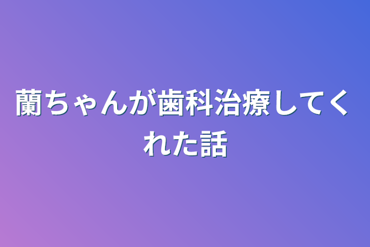 「蘭ちゃんが歯科治療してくれた話」のメインビジュアル