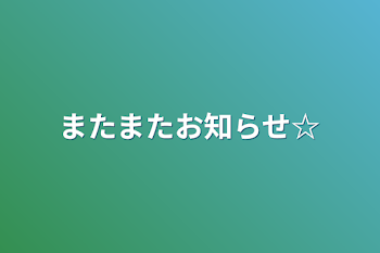 またまたお知らせ☆