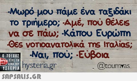 Μωρό μου Τάμε ένα ταξιδάκι ΤΟ Τριήμερο; Αμέ, Που θέλεις να σε πάω;-κάπου Ευρώπη -Ναι, πού; Εύβοια hystera.gr  ΥΣΤΕΡΙΑ @toun