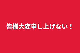 皆様大変申し上げない！