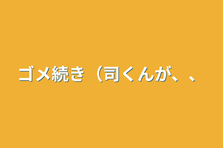 「ゴメ続き（司くんが、、」のメインビジュアル