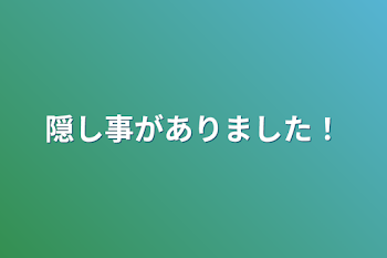 隠し事がありました！