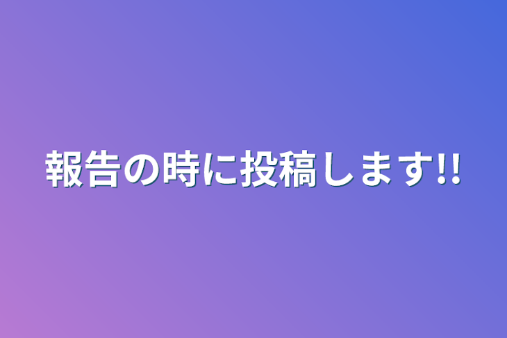 「報告の時に投稿します!!」のメインビジュアル