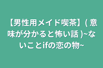 「【男性用メイド喫茶】( 意味が分かると怖い話 )~ないことifの恋の物~」のメインビジュアル