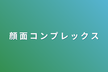 「顔 面 コ ン プ レ ッ ク ス」のメインビジュアル