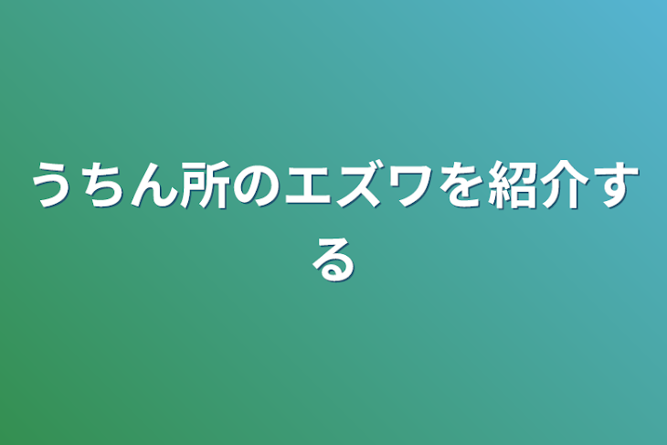 「うちん所のエズワを紹介する」のメインビジュアル