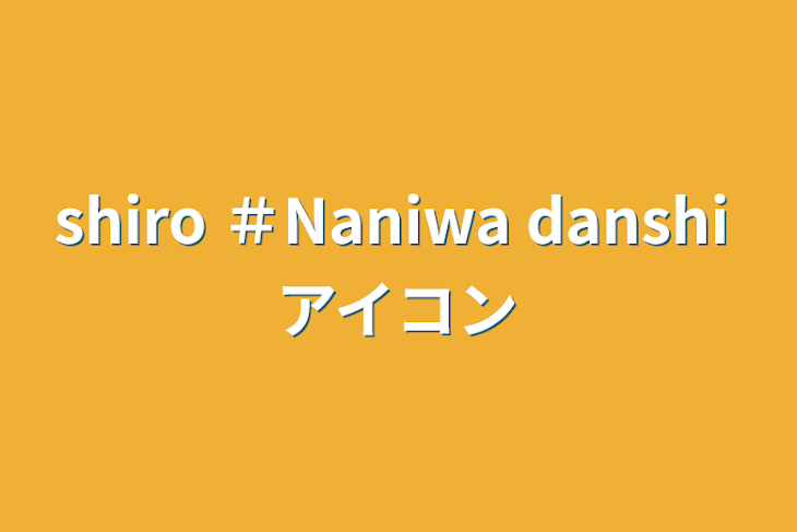 「shiro  ＃Naniwa danshi アイコン」のメインビジュアル