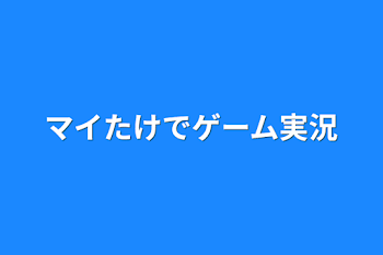 マイたけでゲーム実況