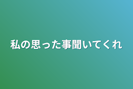 私の思った事聞いてくれ