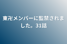 東卍メンバーに監禁されました。31話