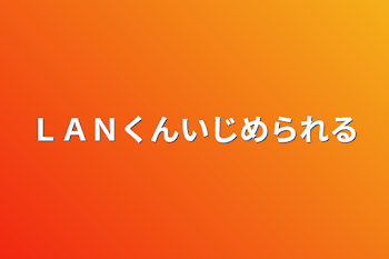 「ＬＡＮくんいじめられる」のメインビジュアル