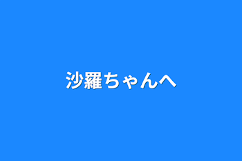 沙羅ちゃんへ